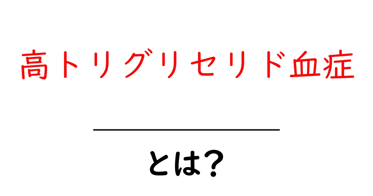 高トリグリセリド血症・とは？初心者でも分かる基礎知識と対策共起語・同意語・対義語も併せて解説！
