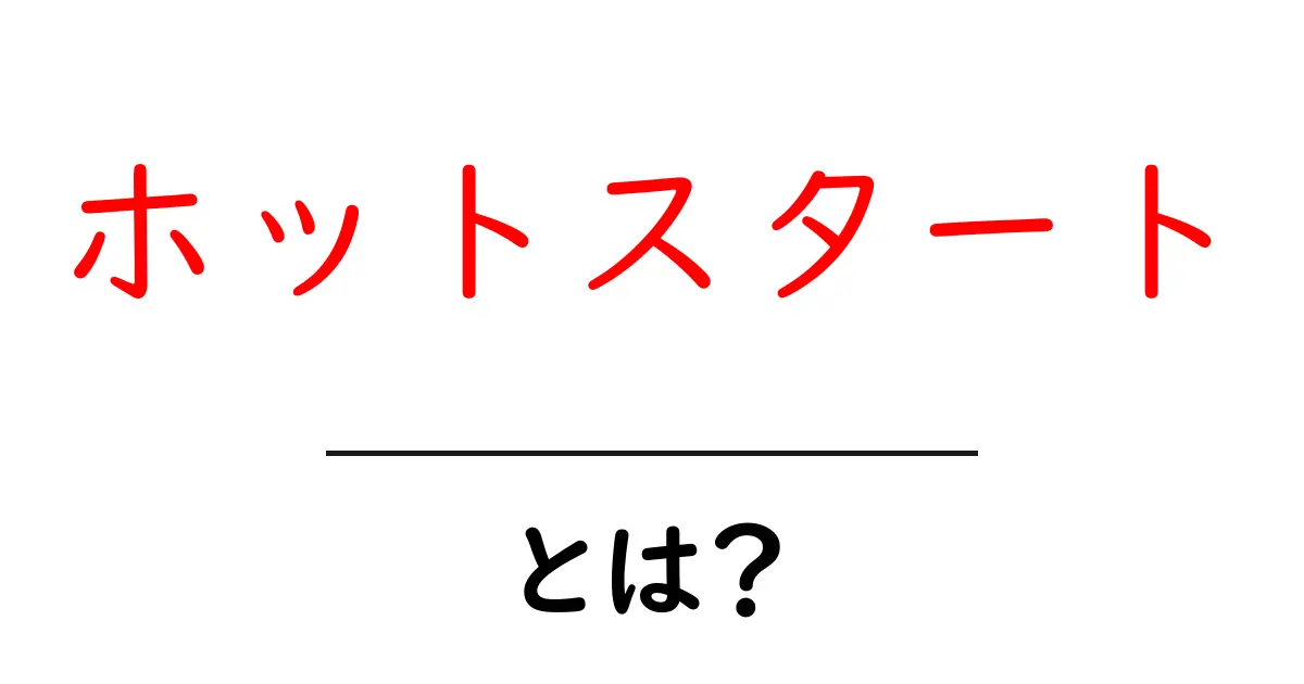 ホットスタートとは?初心者にもわかる基本ガイド共起語・同意語・対義語も併せて解説!