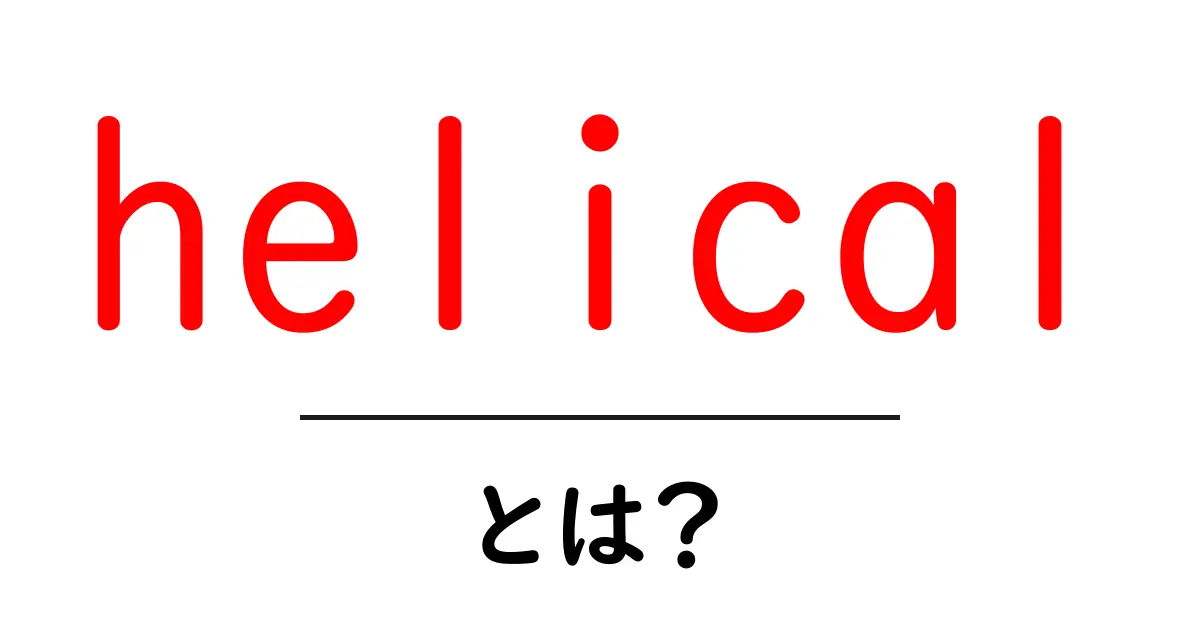 helicalとは?初心者にも分かる基礎解説と使い方共起語・同意語・対義語も併せて解説!