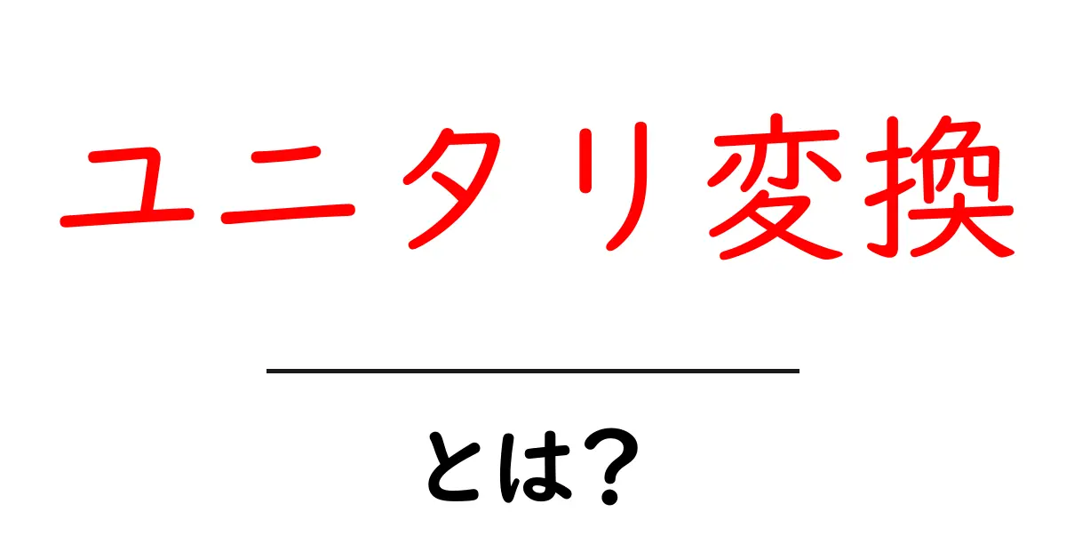 ユニタリ変換・とは？中学生にもわかる基本と仕組みをやさしく解説共起語・同意語・対義語も併せて解説！