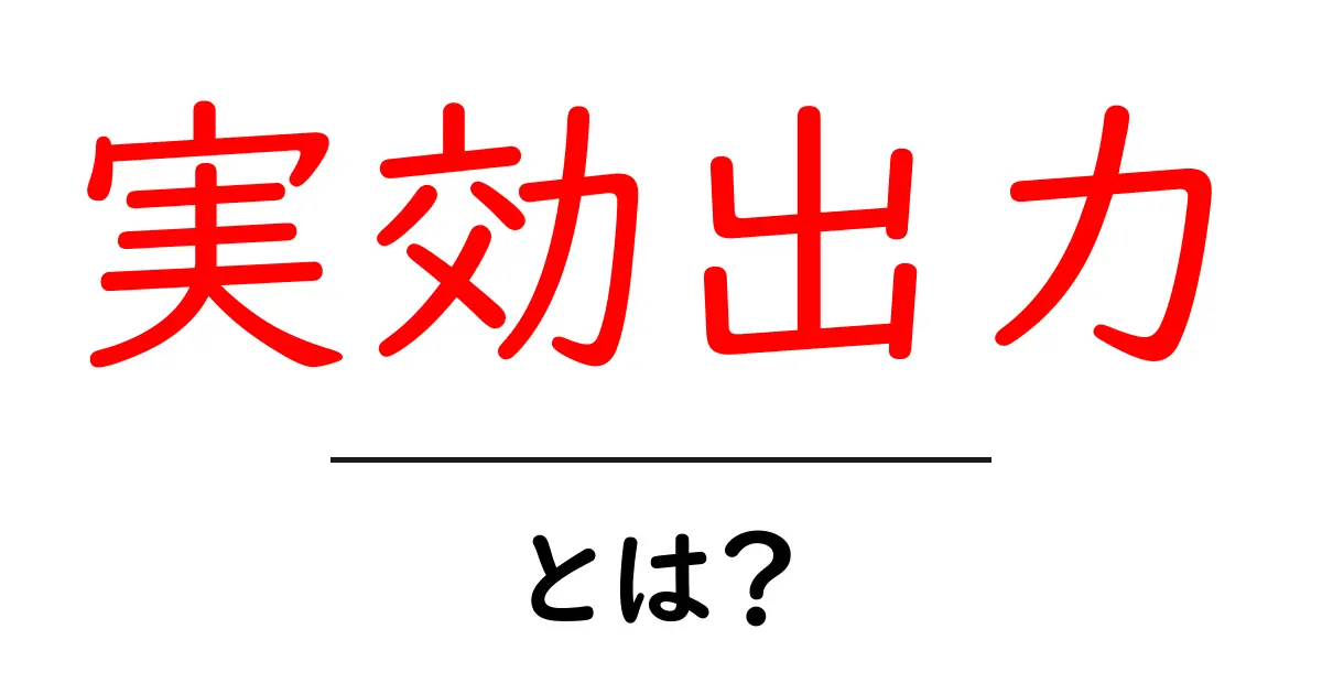 実効出力・とは？初心者にもわかる基礎と実例で解説共起語・同意語・対義語も併せて解説！