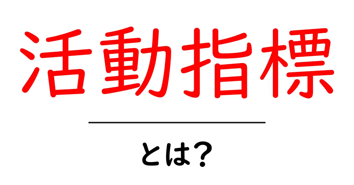 活動指標・とは？初心者が知っておくべき基礎と活用法共起語・同意語・対義語も併せて解説！