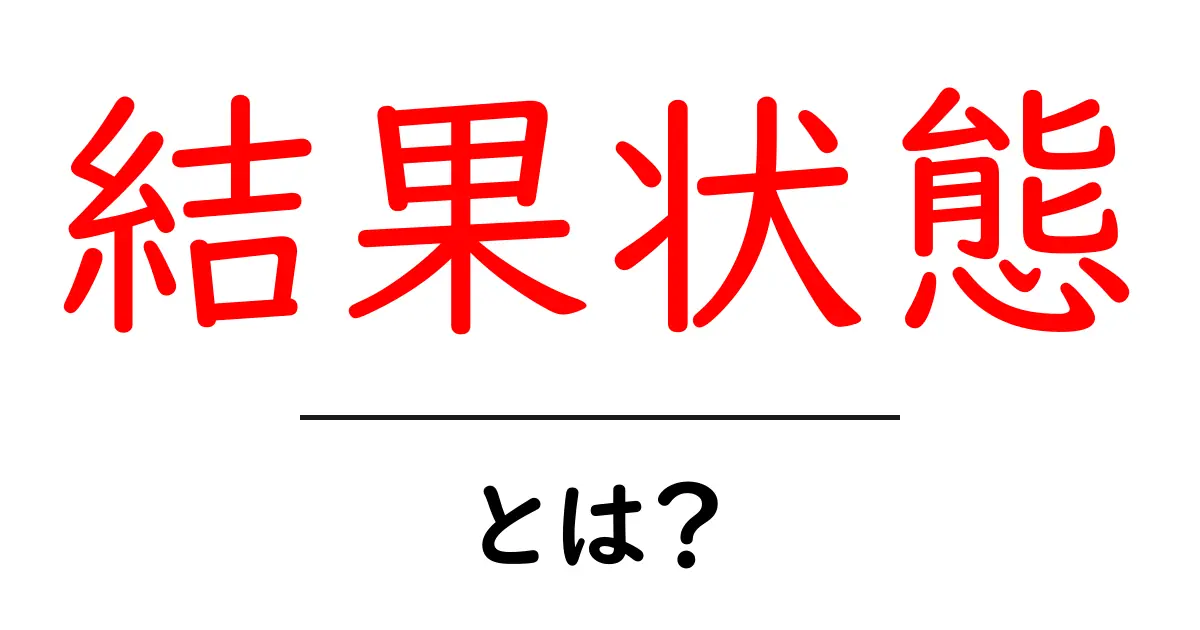 結果状態・とは？初心者にもやさしく解説する基本ガイド共起語・同意語・対義語も併せて解説！