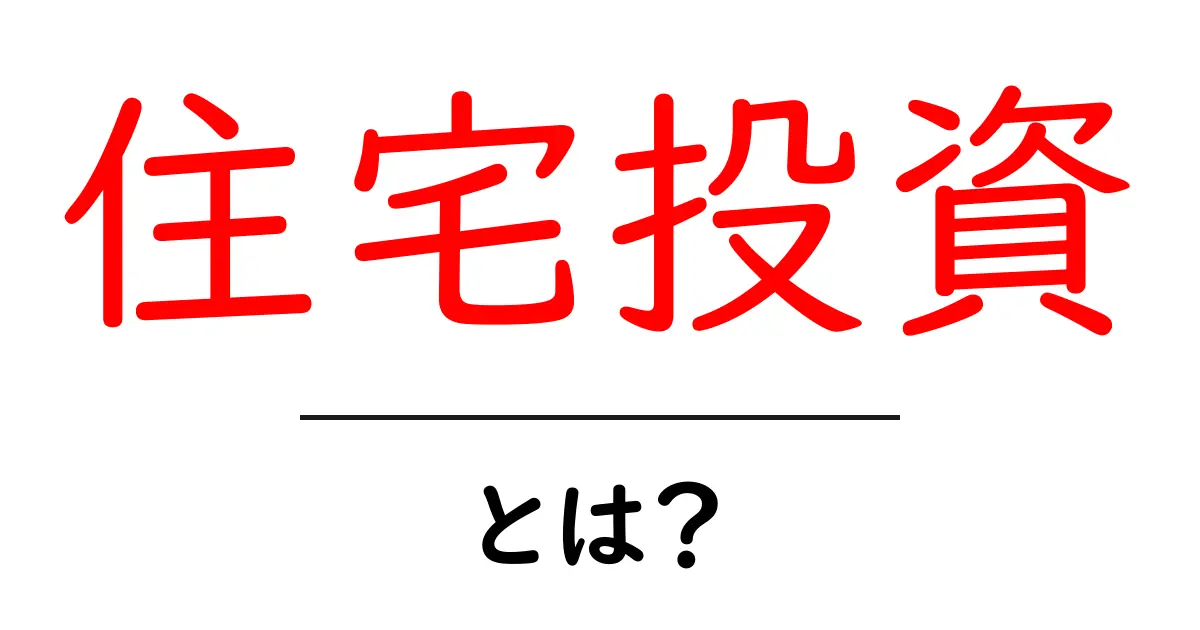 住宅投資とは?初心者でもわかる基本と始め方ガイド共起語・同意語・対義語も併せて解説!