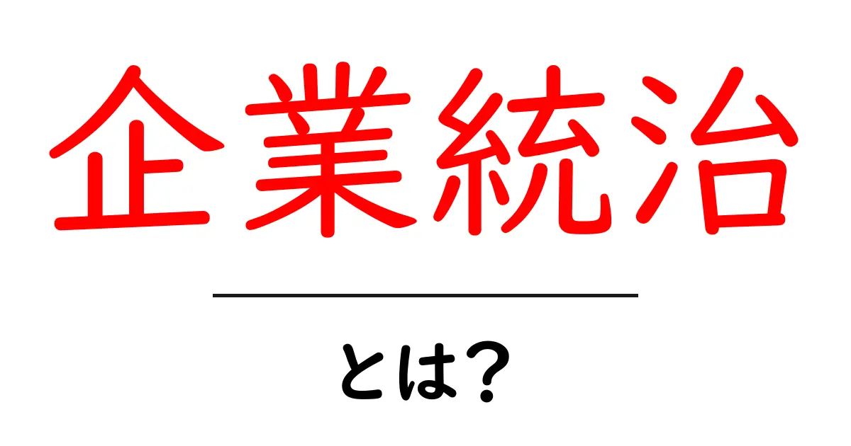 企業統治とは？初心者が知っておくべき基本と企業のしくみを分かりやすく解説共起語・同意語・対義語も併せて解説！