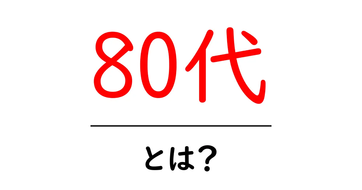 80代・とは？初心者にも分かる基礎とよくある誤解を徹底解説共起語・同意語・対義語も併せて解説！