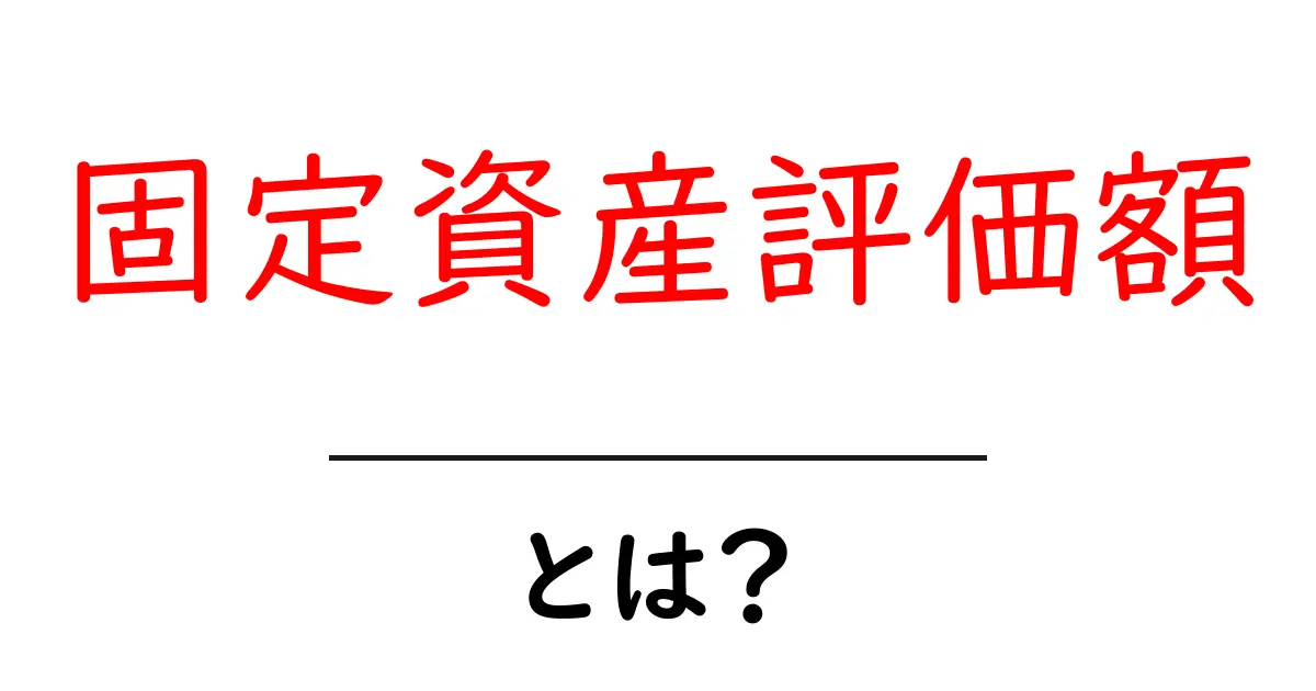 固定資産評価額とは？初心者にも分かる基礎ガイド共起語・同意語・対義語も併せて解説！