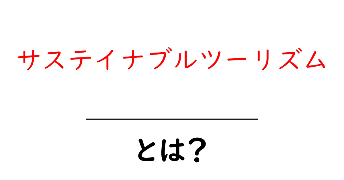サステイナブルツーリズムとは？初心者でもわかる基本と実践ガイド共起語・同意語・対義語も併せて解説！