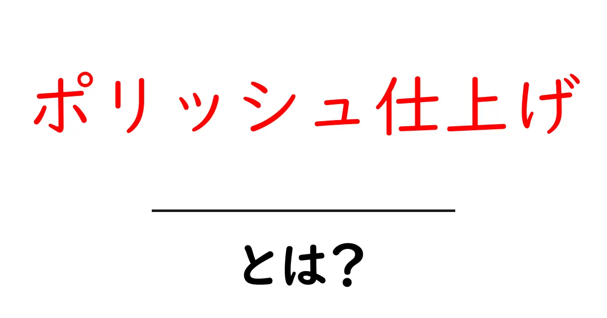 ポリッシュ仕上げ・とは？初心者が知るべき基本と実践ガイド共起語・同意語・対義語も併せて解説！