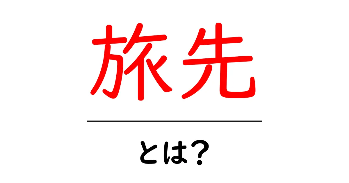 旅先・とは？初心者が知っておきたい旅先の基本と選び方共起語・同意語・対義語も併せて解説！