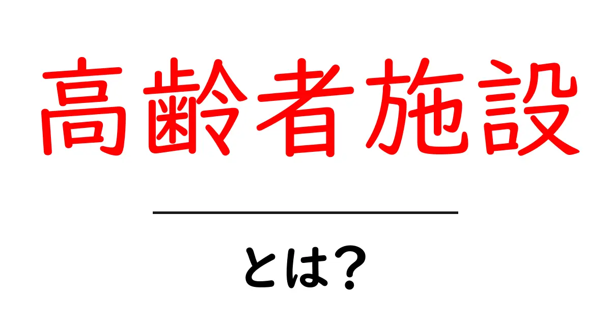 高齢者施設・とは？初心者にもわかる基本ガイド共起語・同意語・対義語も併せて解説！