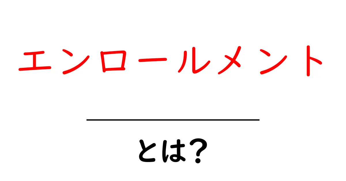 エンロールメント・とは?初心者にわかる意味と使い方のコツ共起語・同意語・対義語も併せて解説!