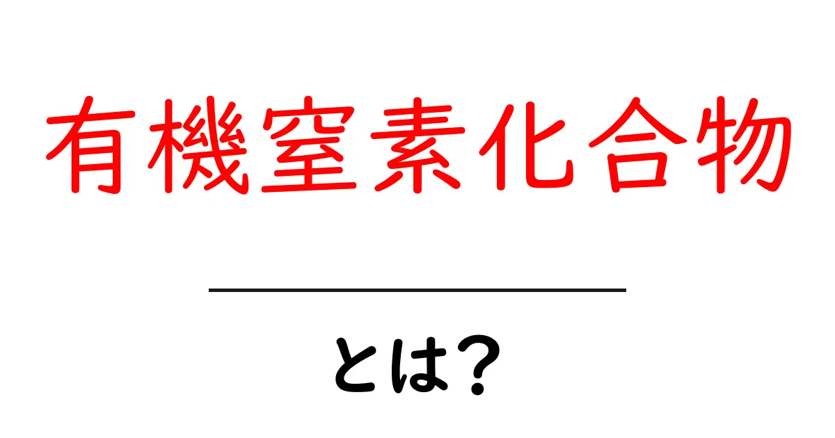 有機窒素化合物・とは?中学生にもわかる基本ガイドと身近な例共起語・同意語・対義語も併せて解説!