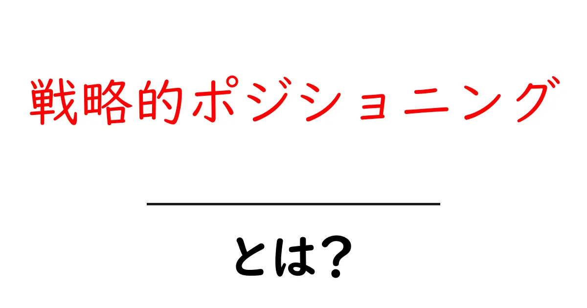 戦略的ポジショニング・とは?初心者にも分かる実践ガイドと成功の秘訣共起語・同意語・対義語も併せて解説!