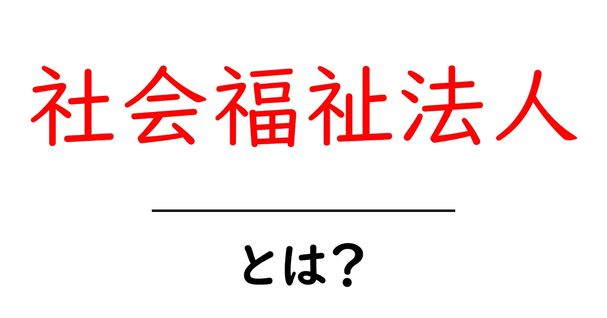 社会福祉法人とは？初心者にもわかる基本と仕組み共起語・同意語・対義語も併せて解説！