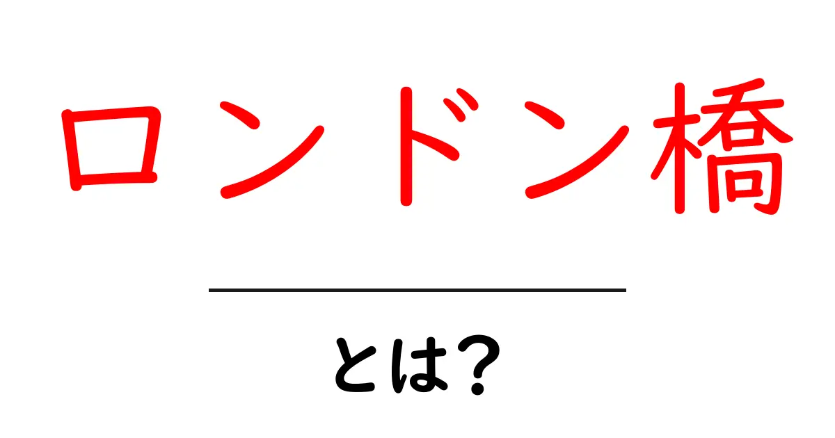 ロンドン橋・とは？初心者でも分かる基礎解説と使い方のポイント共起語・同意語・対義語も併せて解説！