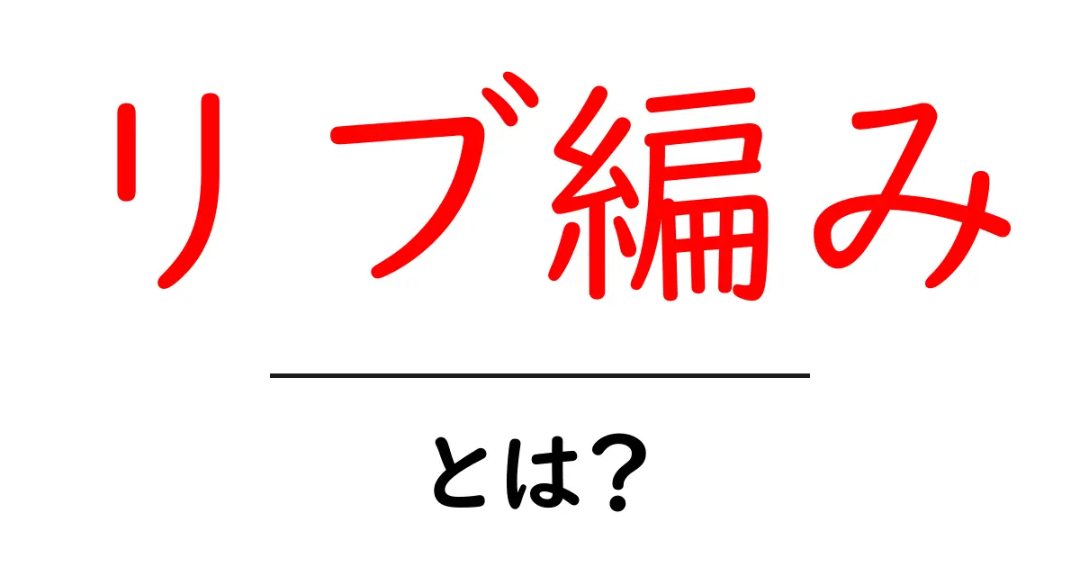 リブ編み・とは？初心者が押さえる基本と作り方のステップ共起語・同意語・対義語も併せて解説！