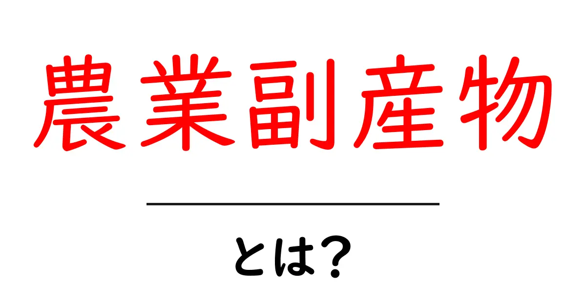 農業副産物・とは?初心者向けにわかりやすく解説共起語・同意語・対義語も併せて解説!