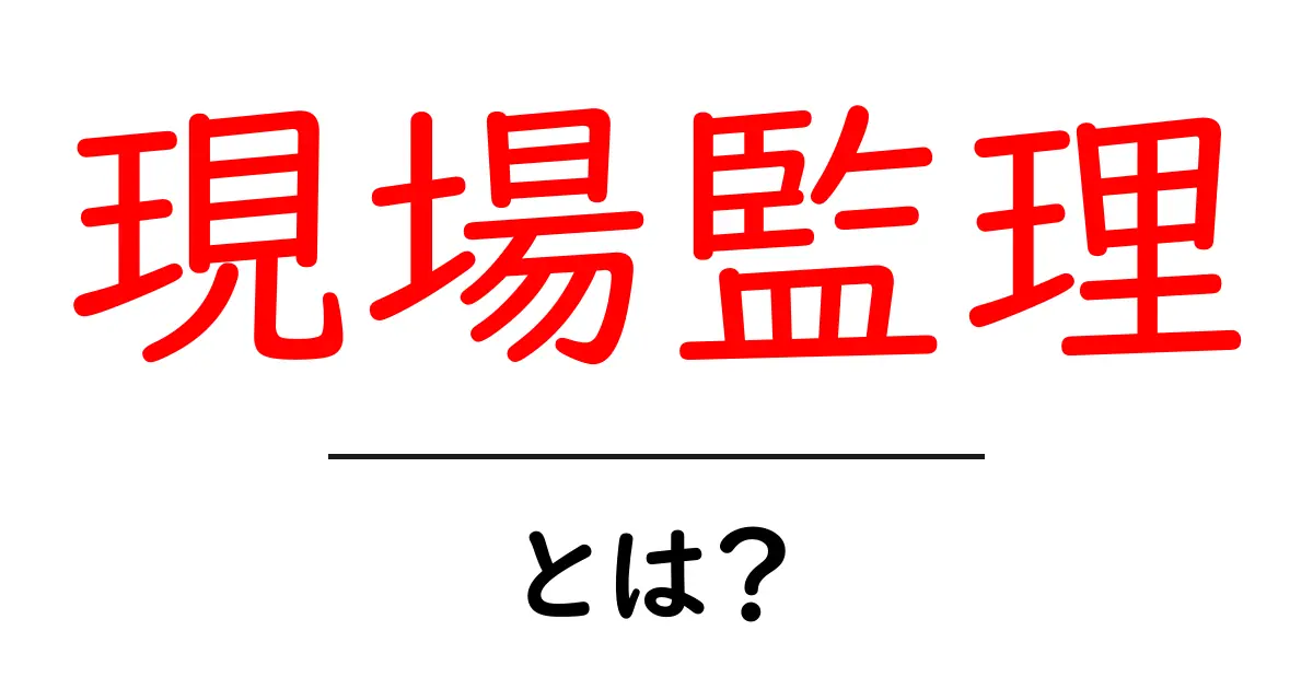 現場監理とは?初心者でも分かる建設現場の基本と役割を徹底解説共起語・同意語・対義語も併せて解説!