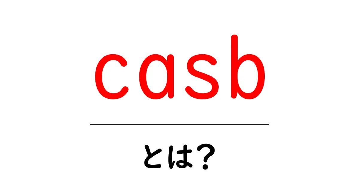 casbとは?クラウドセキュリティを守る最新の仕組みをわかりやすく解説共起語・同意語・対義語も併せて解説!