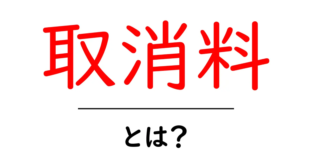 取消料・とは？初心者でも分かるキャンセル料の基礎と実例共起語・同意語・対義語も併せて解説！