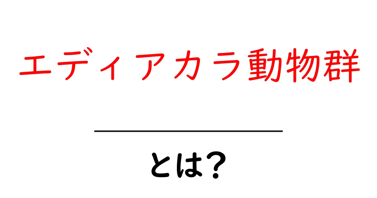 エディアカラ動物群・とは?初心者でもわかる基礎解説と最新の発見共起語・同意語・対義語も併せて解説!
