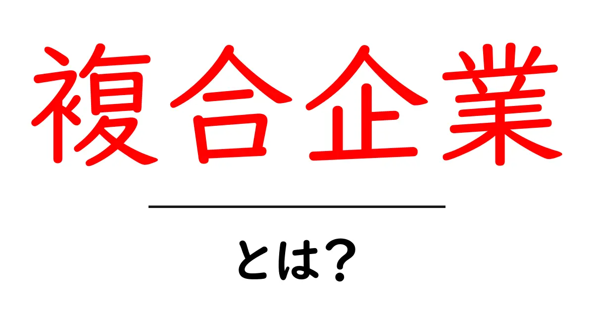 複合企業とは？仕組みとメリットを中学生にもわかる解説共起語・同意語・対義語も併せて解説！