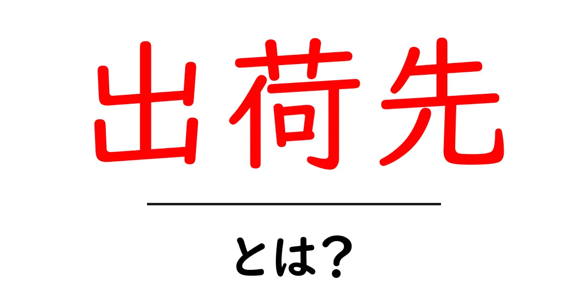 出荷先・とは?初心者にも分かる基本解説と誤解を解くポイント共起語・同意語・対義語も併せて解説!