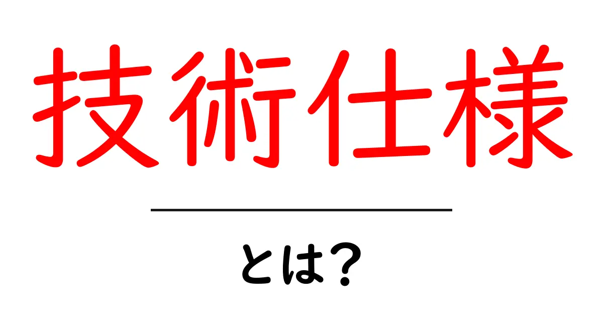 技術仕様・とは？初心者にもわかる基本ガイド共起語・同意語・対義語も併せて解説！