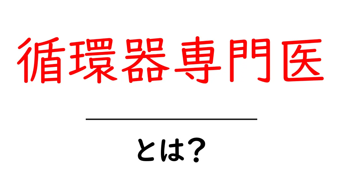 循環器専門医・とは?初心者にもわかる基礎と役割を解説共起語・同意語・対義語も併せて解説!