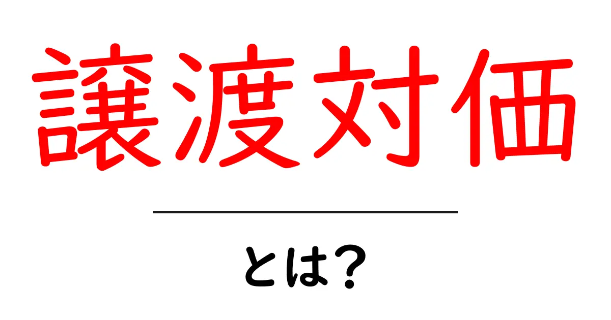 譲渡対価・とは？初心者でも分かる基本ガイドと計算のポイント共起語・同意語・対義語も併せて解説！
