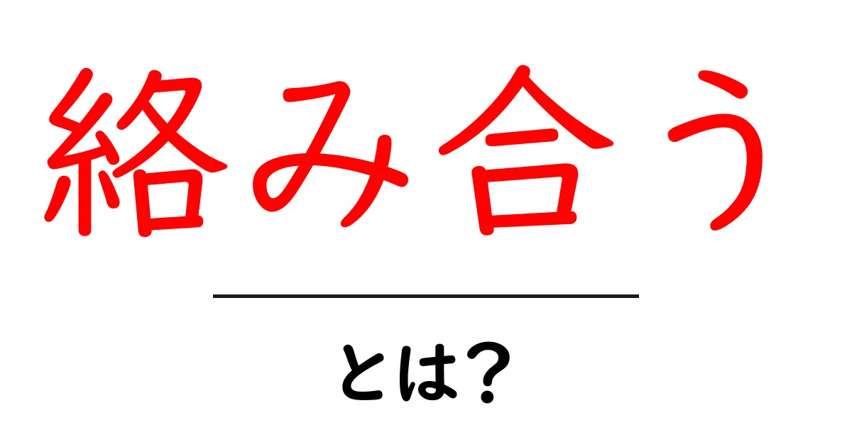 絡み合うとは？初心者にもわかる意味と使い方ガイド共起語・同意語・対義語も併せて解説！
