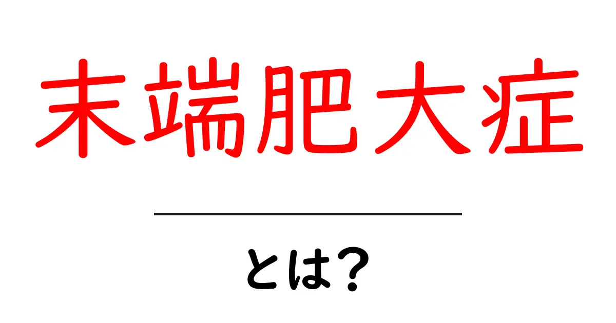 末端肥大症とは? 病気の仕組みと早期発見のポイントを解説共起語・同意語・対義語も併せて解説!