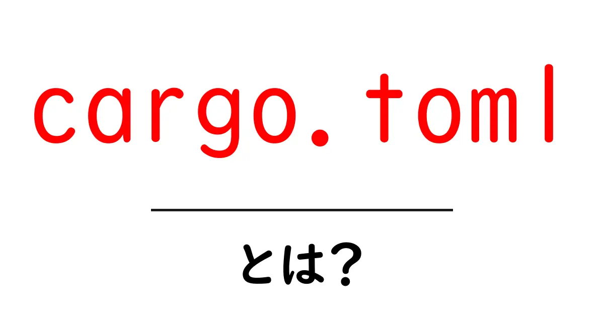 cargo.toml・とは？ 初心者向けにわかりやすく解説する共起語・同意語・対義語も併せて解説！