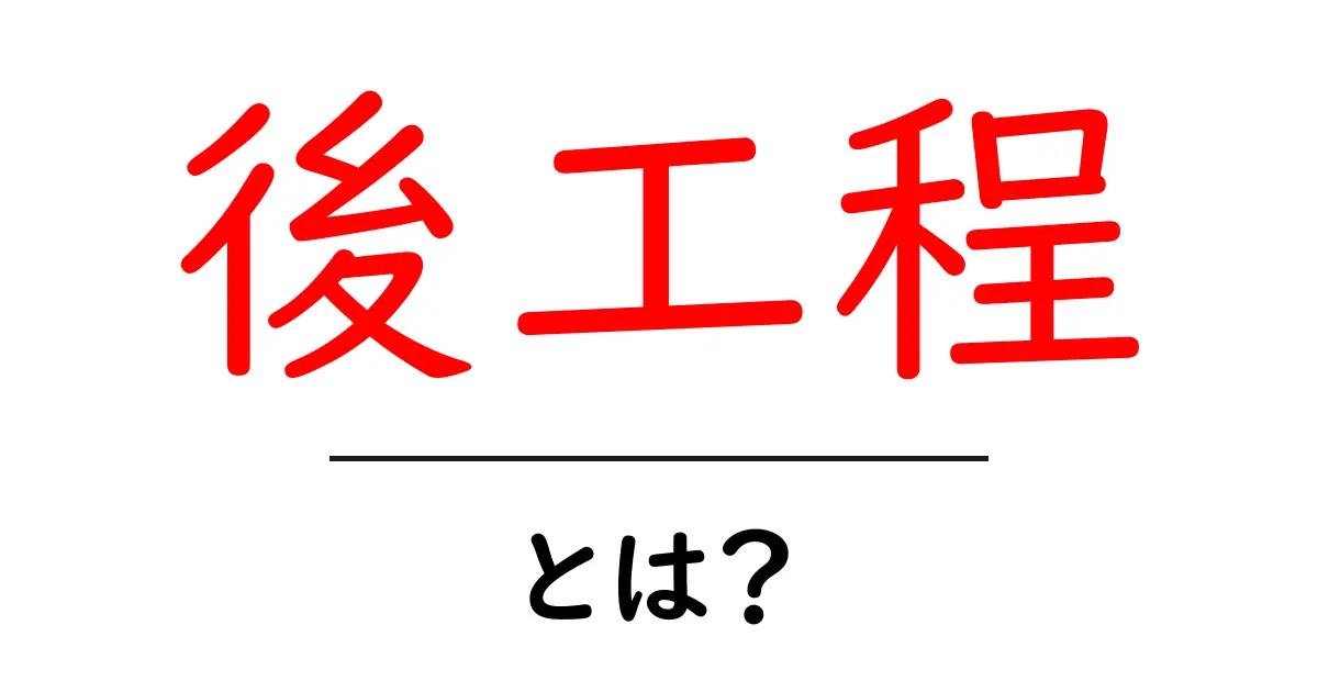 後工程とは？初心者向けガイド：意味・役割・実践ポイント共起語・同意語・対義語も併せて解説！