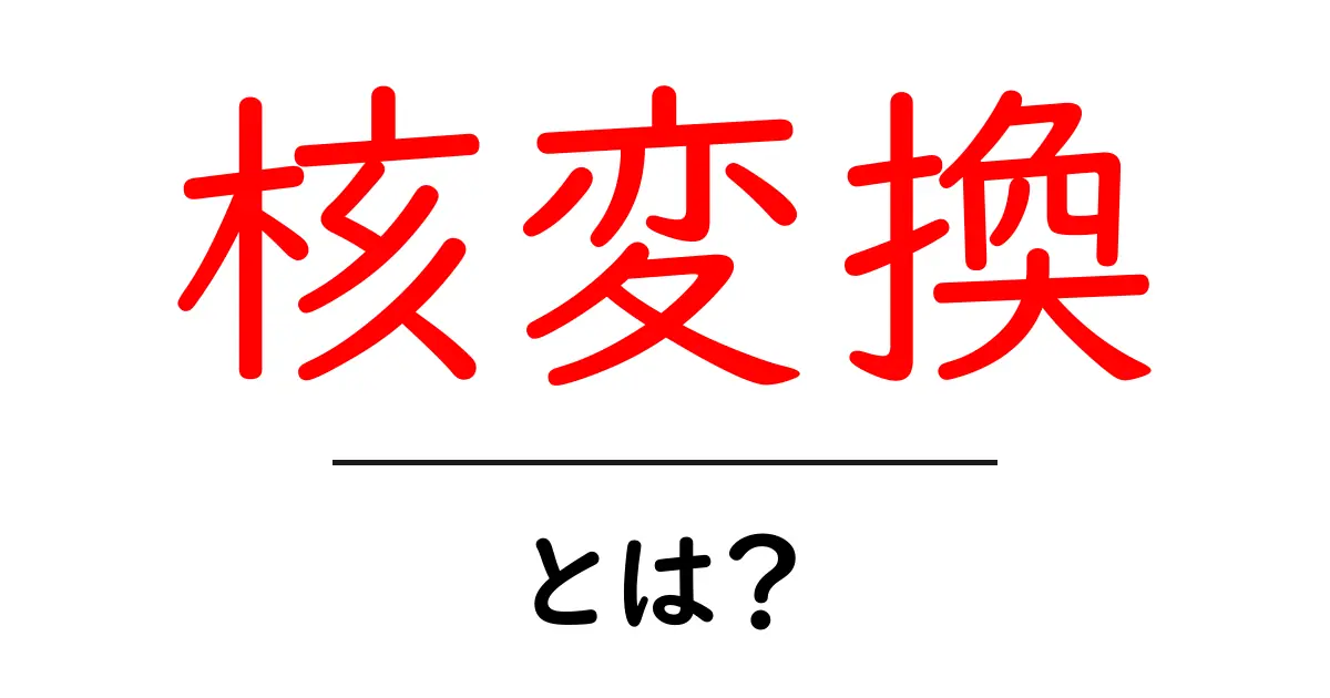 核変換・とは？ 中学生にもわかる基礎ガイド共起語・同意語・対義語も併せて解説！