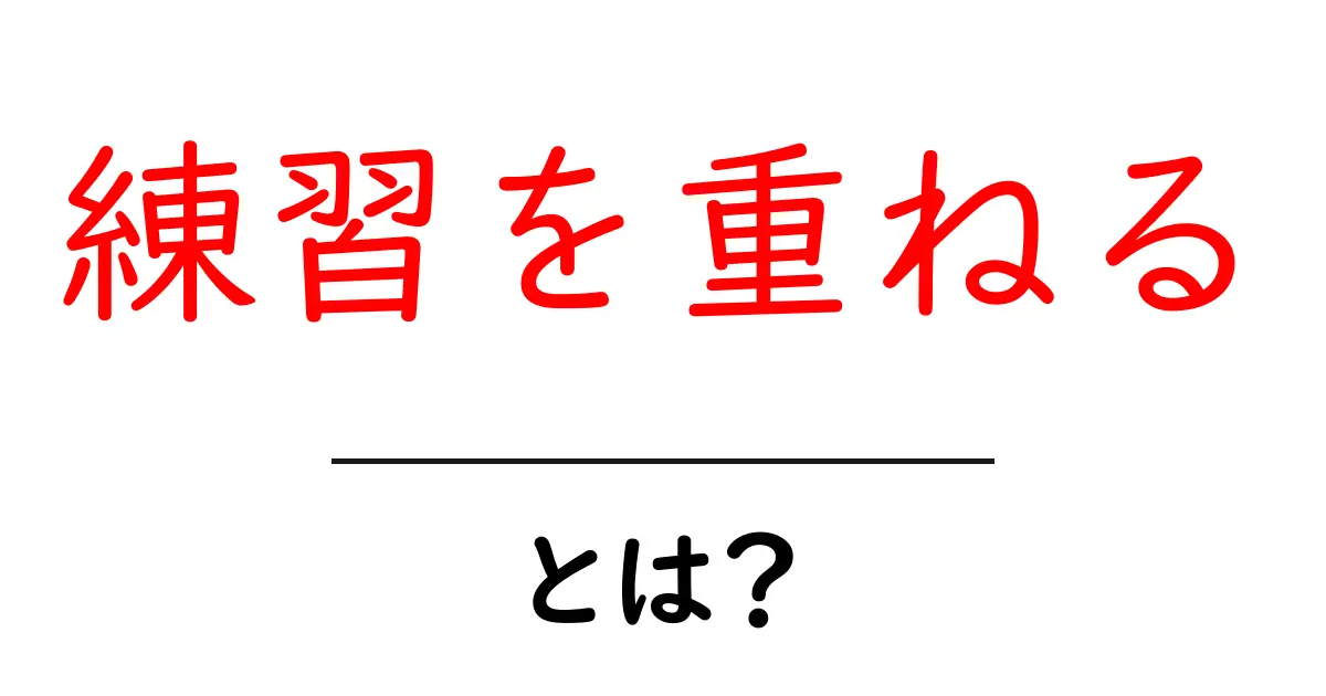練習を重ねるだけで成長できる理由と、初心者向けの具体的な練習法共起語・同意語・対義語も併せて解説！