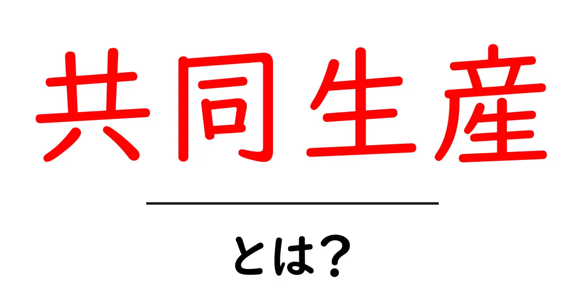 共同生産・とは？初心者向けにわかりやすく解説共起語・同意語・対義語も併せて解説！