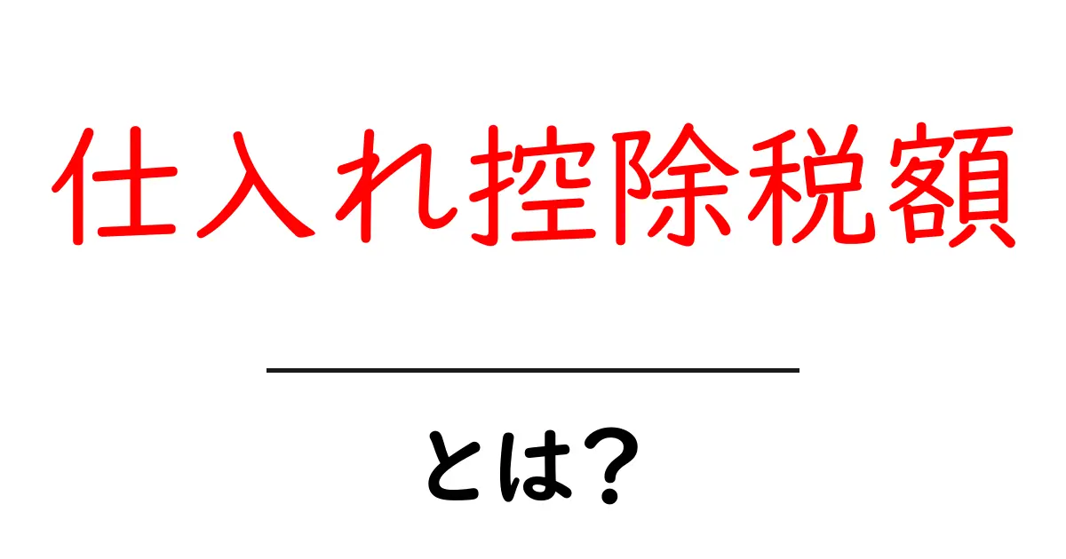 仕入れ控除税額とは？初心者でも分かる仕入れ控除税額の基本と使い方共起語・同意語・対義語も併せて解説！