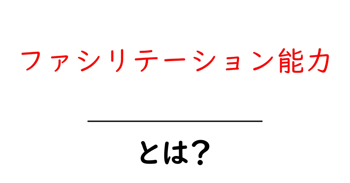 ファシリテーション能力とは?初心者向けにわかりやすく解説と実践のコツ共起語・同意語・対義語も併せて解説!