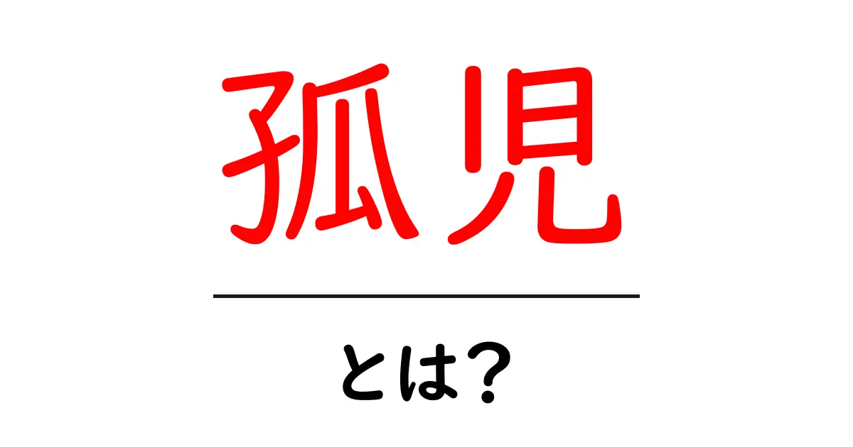 孤児・とは？ 中学生にもわかるやさしい解説共起語・同意語・対義語も併せて解説！