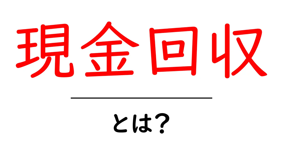 現金回収・とは？初心者が知っておくべき基礎と実務での使い方共起語・同意語・対義語も併せて解説！