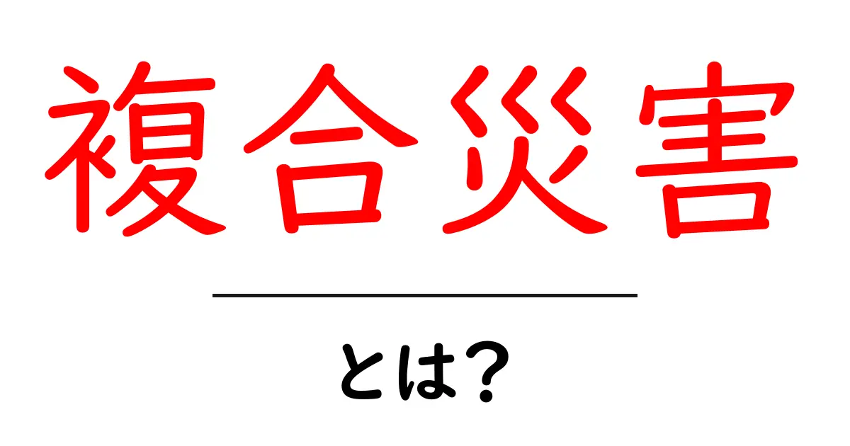 複合災害・とは?災害が重なる時の基本と備え方共起語・同意語・対義語も併せて解説!
