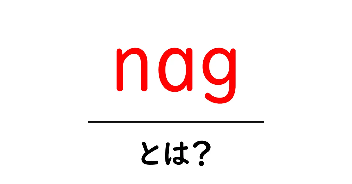 nag・とは？初心者にもわかる基本ガイド共起語・同意語・対義語も併せて解説！
