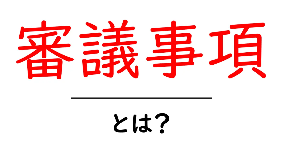 審議事項・とは？初心者でも分かる基本ガイド共起語・同意語・対義語も併せて解説！