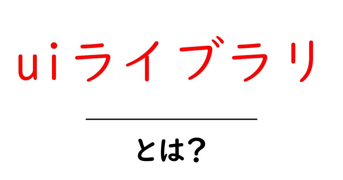 uiライブラリとは？初心者にも分かる使い方と選び方のポイント共起語・同意語・対義語も併せて解説！