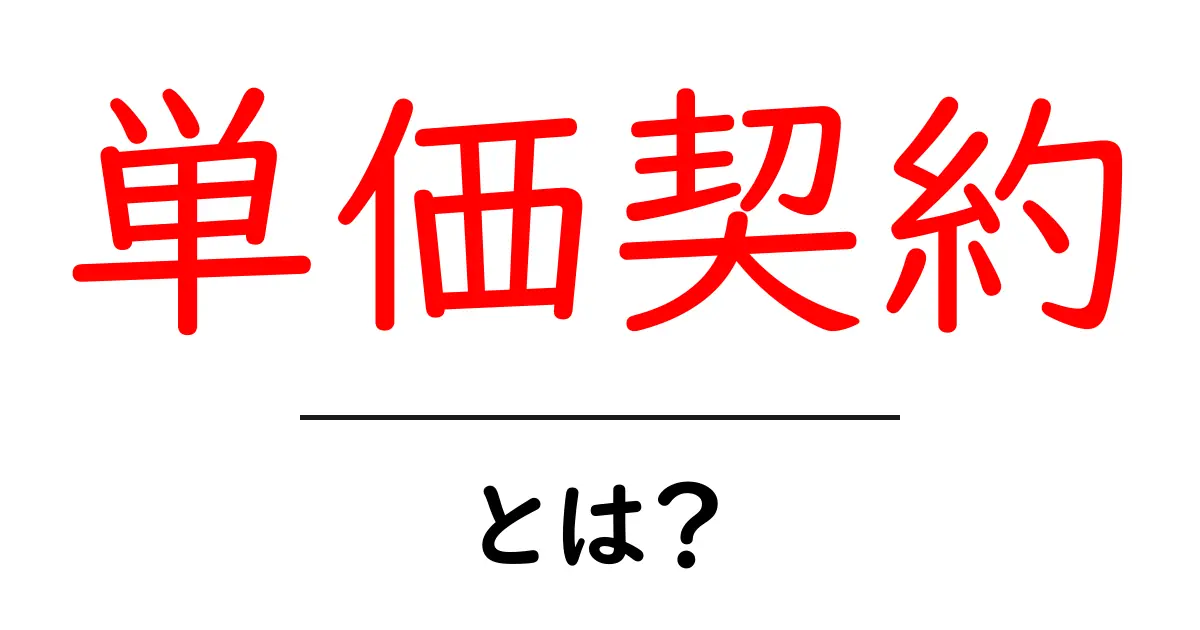 単価契約とは？初心者向けにわかりやすい基本解説と実例共起語・同意語・対義語も併せて解説！