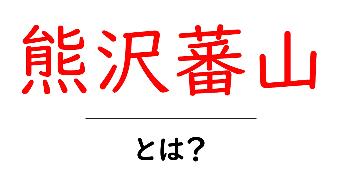 熊沢蕃山とは?江戸時代を動かした儒学者の生き方と教え共起語・同意語・対義語も併せて解説!