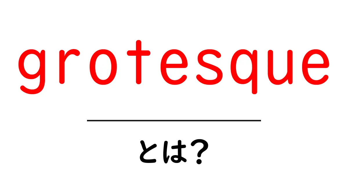 grotesqueとは?初心者向けに解説する意味と使い方ガイド共起語・同意語・対義語も併せて解説!
