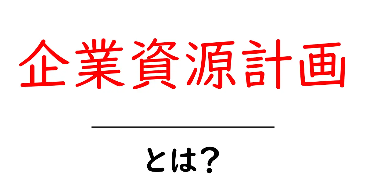 企業資源計画とは？初心者にも分かるERP入門ガイド共起語・同意語・対義語も併せて解説！